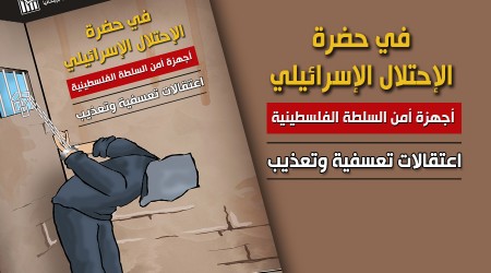 تقرير: في حضرة الإحتلال الإسرائيلي أجهزة أمن السلطة الفلسطينية إعتقالات تعسفية وتعذيب